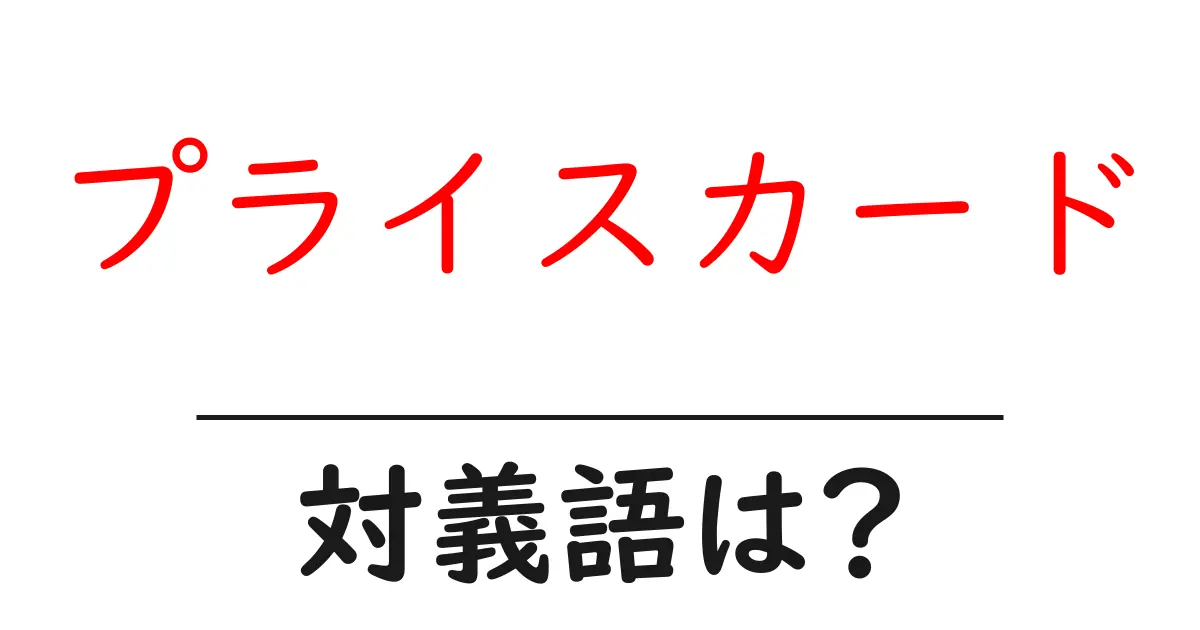 プライスカードの対義語・反対語を使用例を交えて分かりやすく解説!
