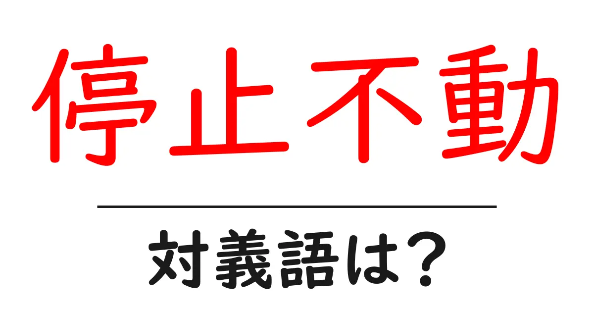 停止不動の対義語・反対語を使用例を交えて分かりやすく解説!
