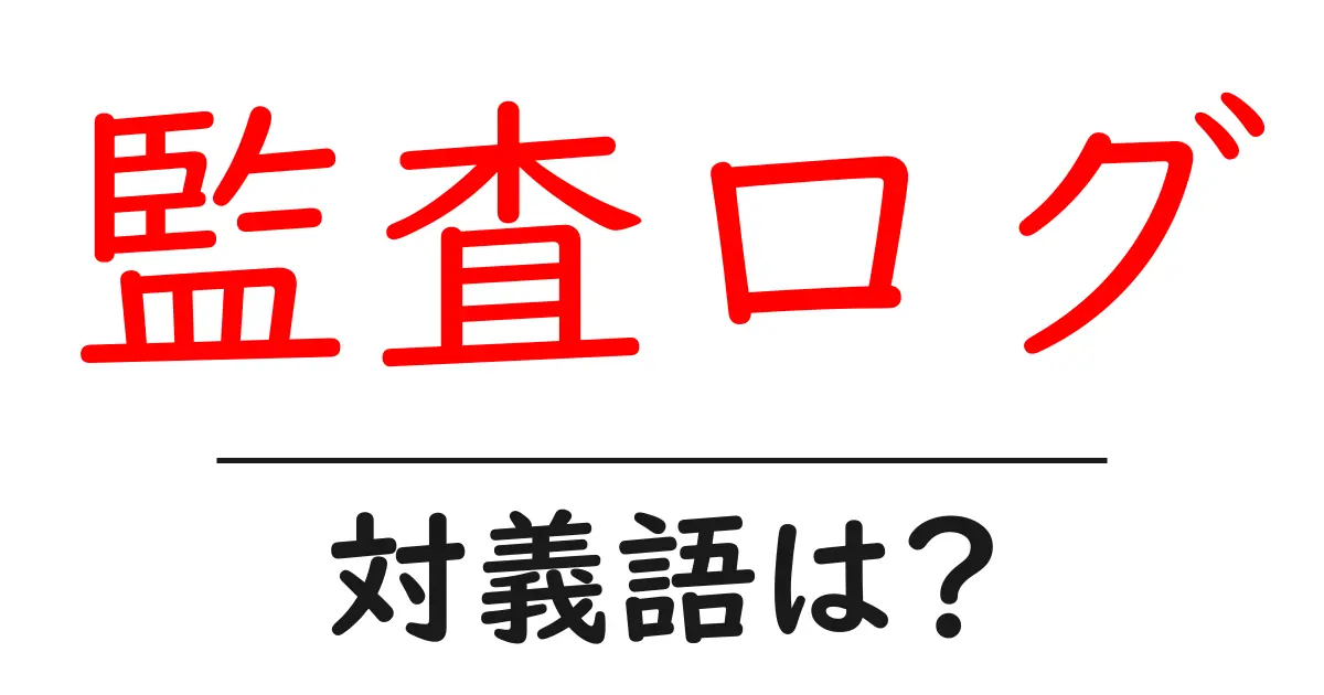 監査ログの対義語・反対語を使用例を交えて分かりやすく解説!