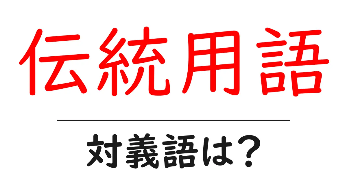 伝統用語の対義語・反対語を使用例を交えて分かりやすく解説!
