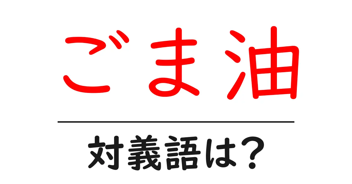 ごま油の対義語・反対語を使用例を交えて分かりやすく解説!