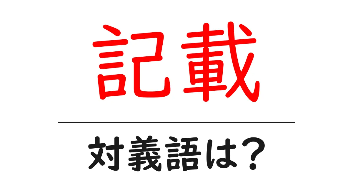 記載の対義語・反対語を使用例を交えて分かりやすく解説!