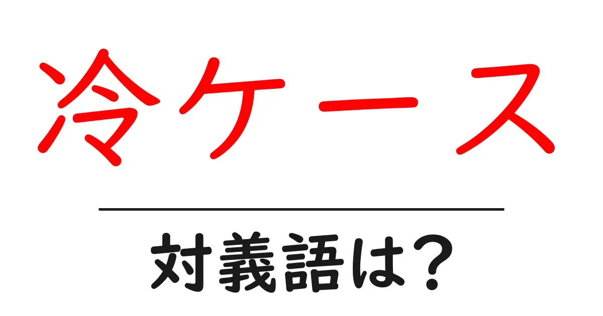 冷ケースの対義語・反対語を使用例を交えて分かりやすく解説！