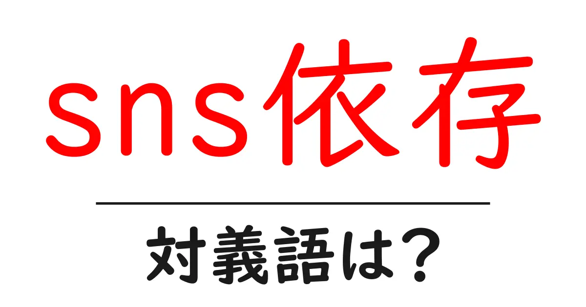 sns依存の対義語・反対語を使用例を交えて分かりやすく解説!