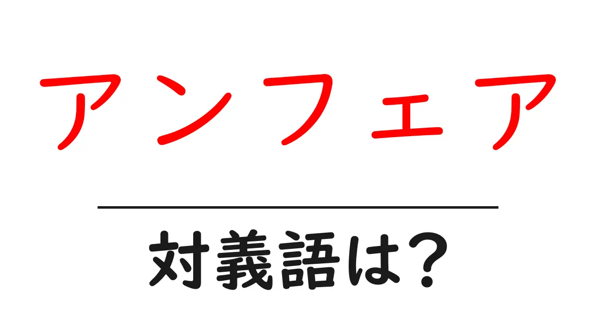 アンフェアの対義語・反対語を使用例を交えて分かりやすく解説!