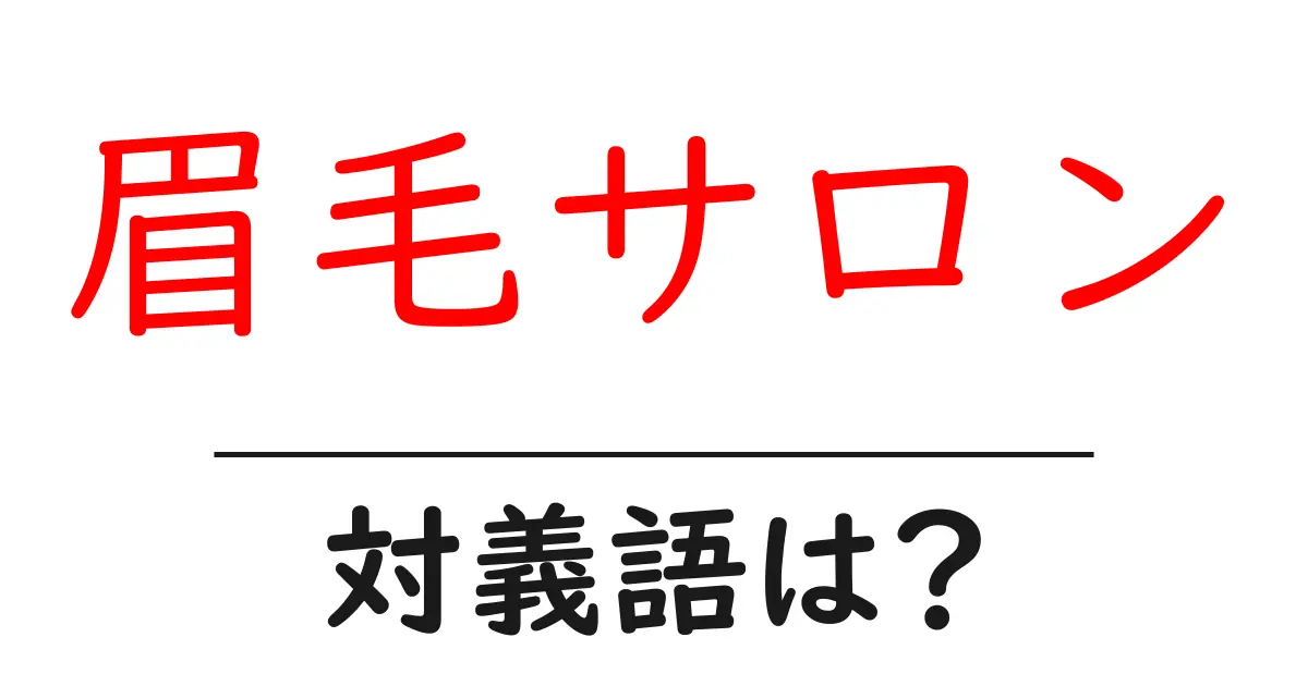 眉毛サロンの対義語・反対語を使用例を交えて分かりやすく解説!