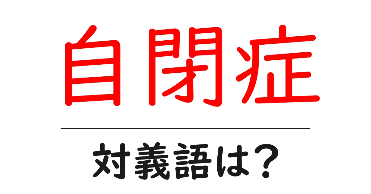 自閉症の対義語・反対語を使用例を交えて分かりやすく解説!