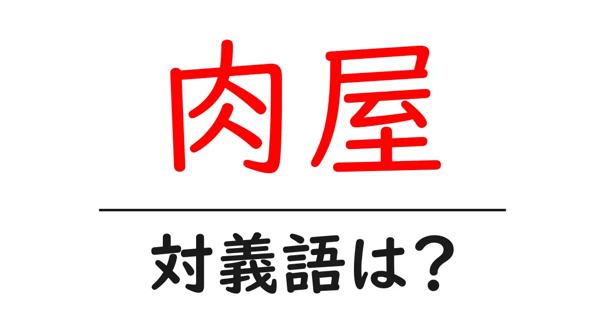 肉屋の対義語・反対語を使用例を交えて分かりやすく解説!