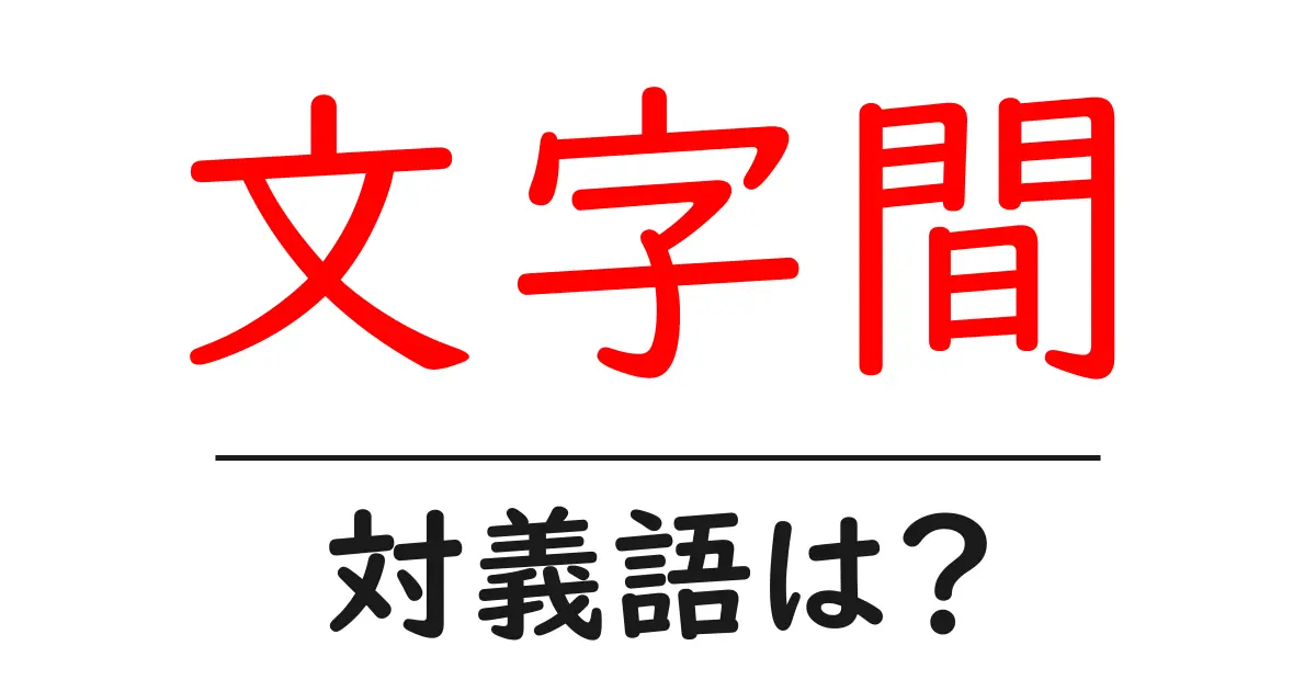 文字間の対義語・反対語を使用例を交えて分かりやすく解説!