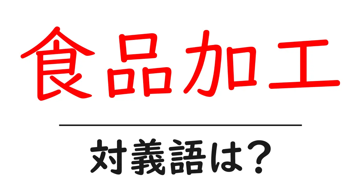 食品加工の対義語・反対語を使用例を交えて分かりやすく解説！