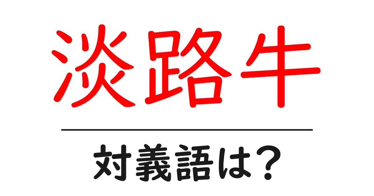 淡路牛の対義語・反対語を使用例を交えて分かりやすく解説！