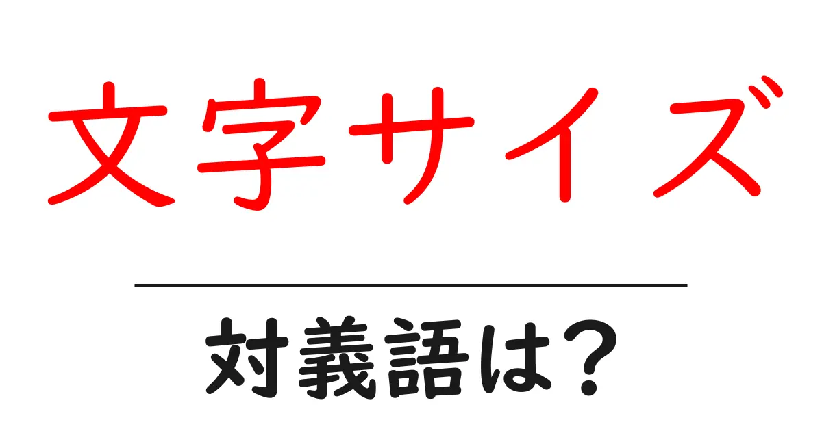 文字サイズの対義語・反対語を使用例を交えて分かりやすく解説!