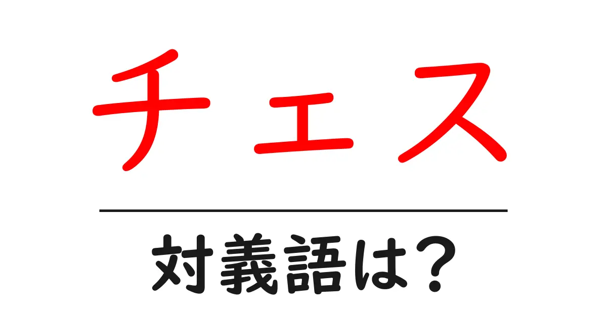 チェスの対義語・反対語を使用例を交えて分かりやすく解説!