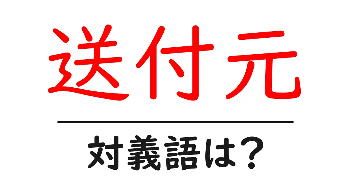 送付元の対義語・反対語を使用例を交えて分かりやすく解説!