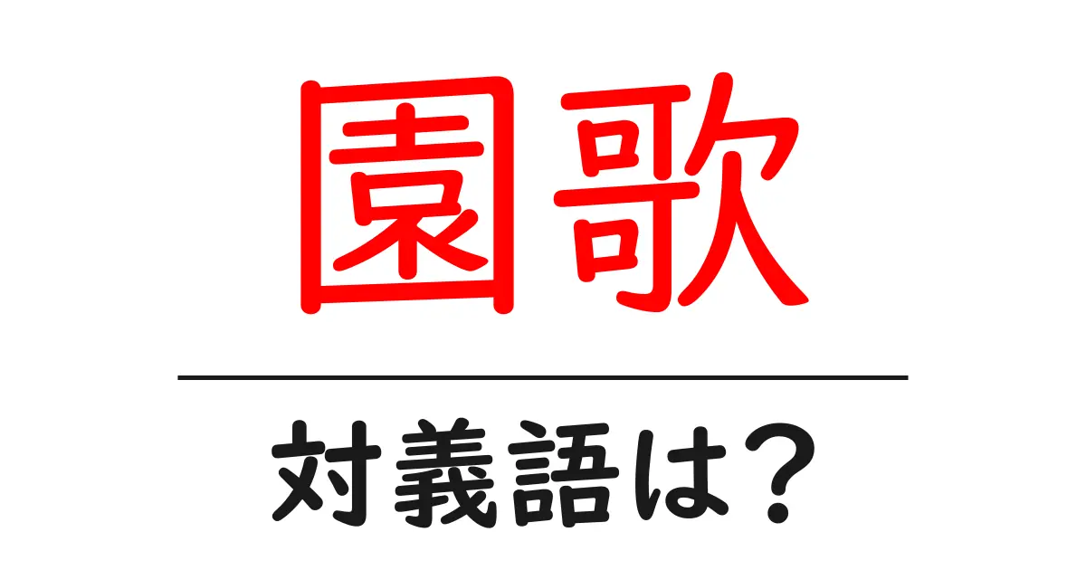 園歌の対義語・反対語を使用例を交えて分かりやすく解説！