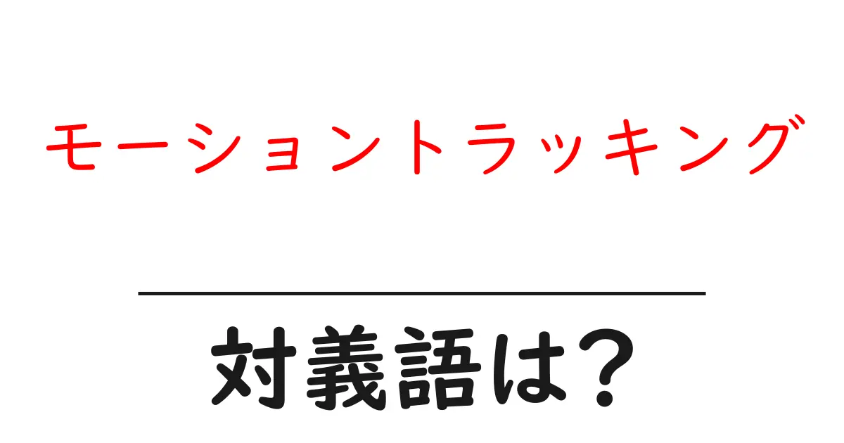 モーショントラッキングの対義語・反対語を使用例を交えて分かりやすく解説!