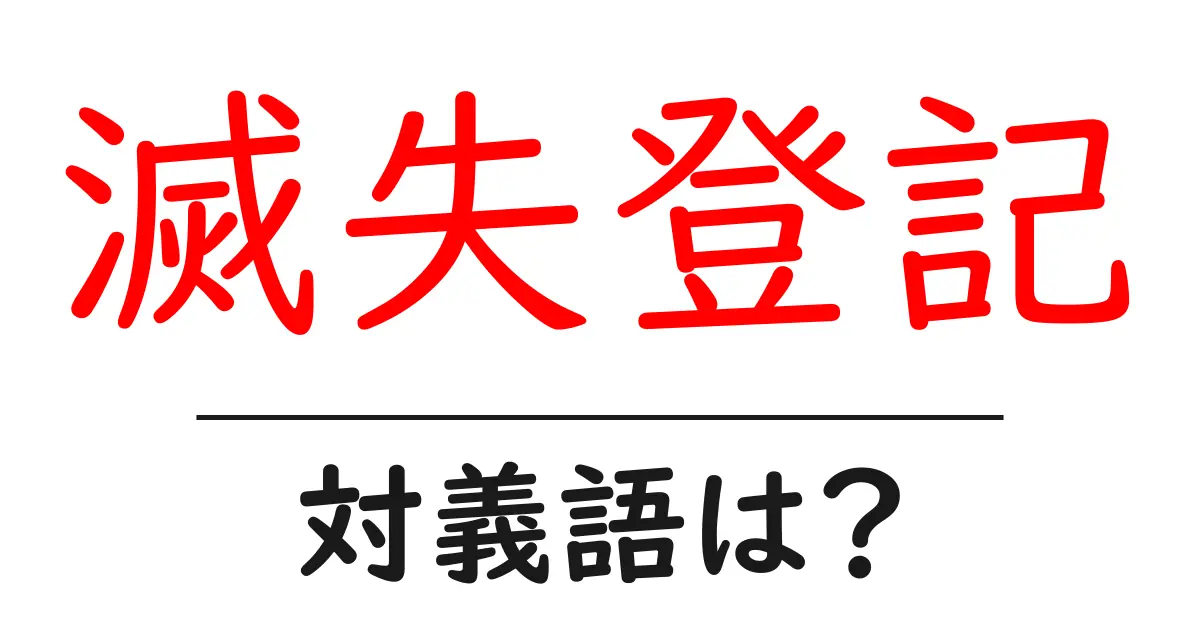 滅失登記の対義語・反対語を使用例を交えて分かりやすく解説!