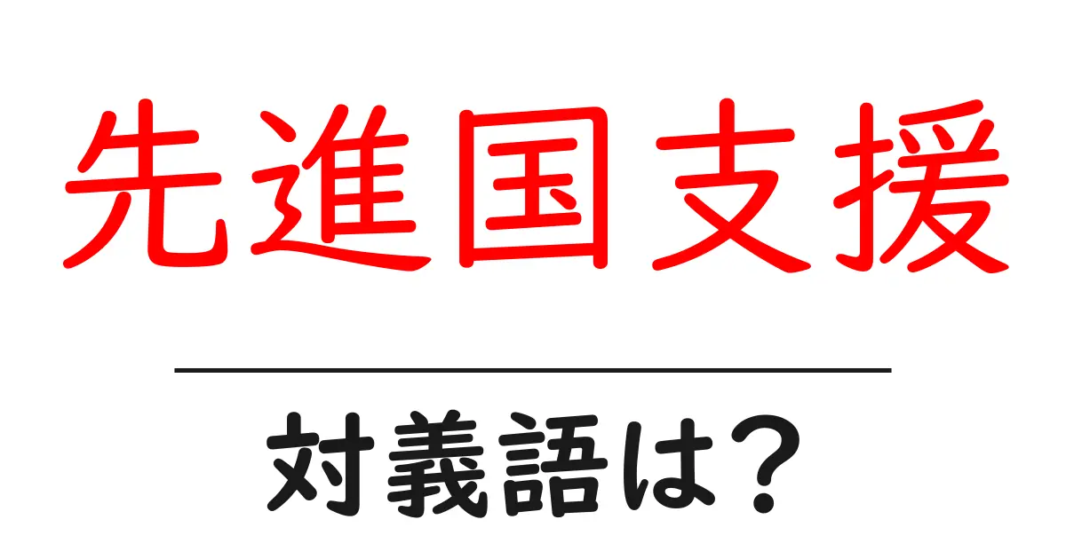 先進国支援の対義語・反対語を使用例を交えて分かりやすく解説!