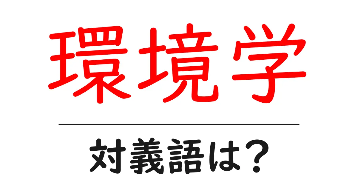 環境学の対義語・反対語を使用例を交えて分かりやすく解説!