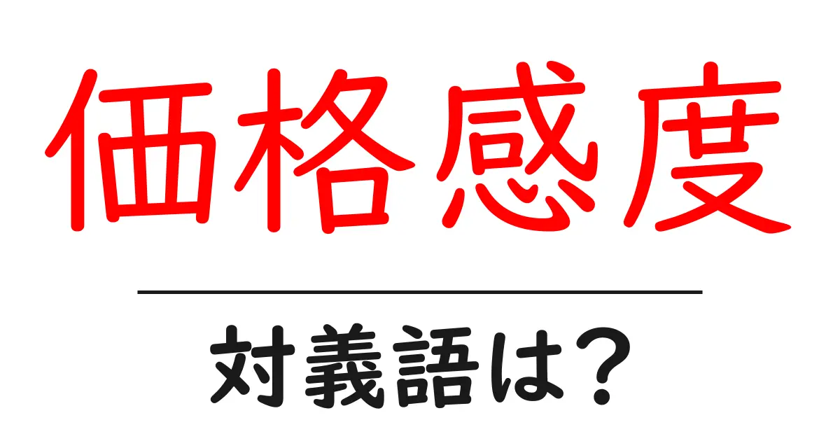 価格感度の対義語・反対語を使用例を交えて分かりやすく解説!
