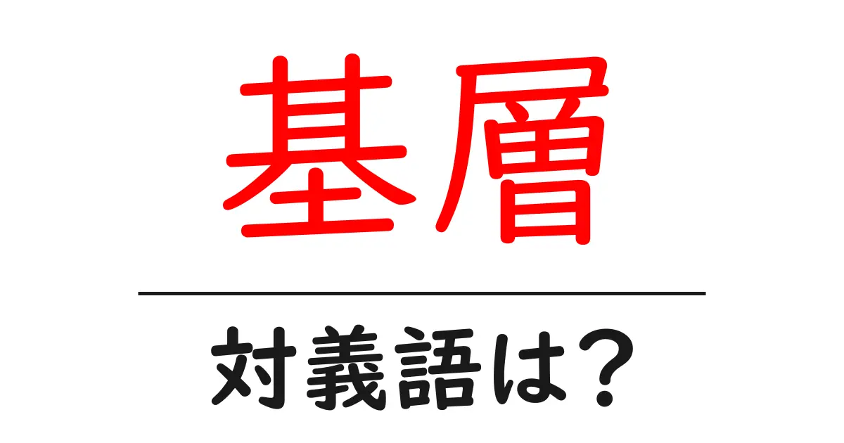 基層の対義語・反対語を使用例を交えて分かりやすく解説!