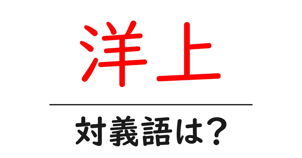 洋上の対義語・反対語を使用例を交えて分かりやすく解説!