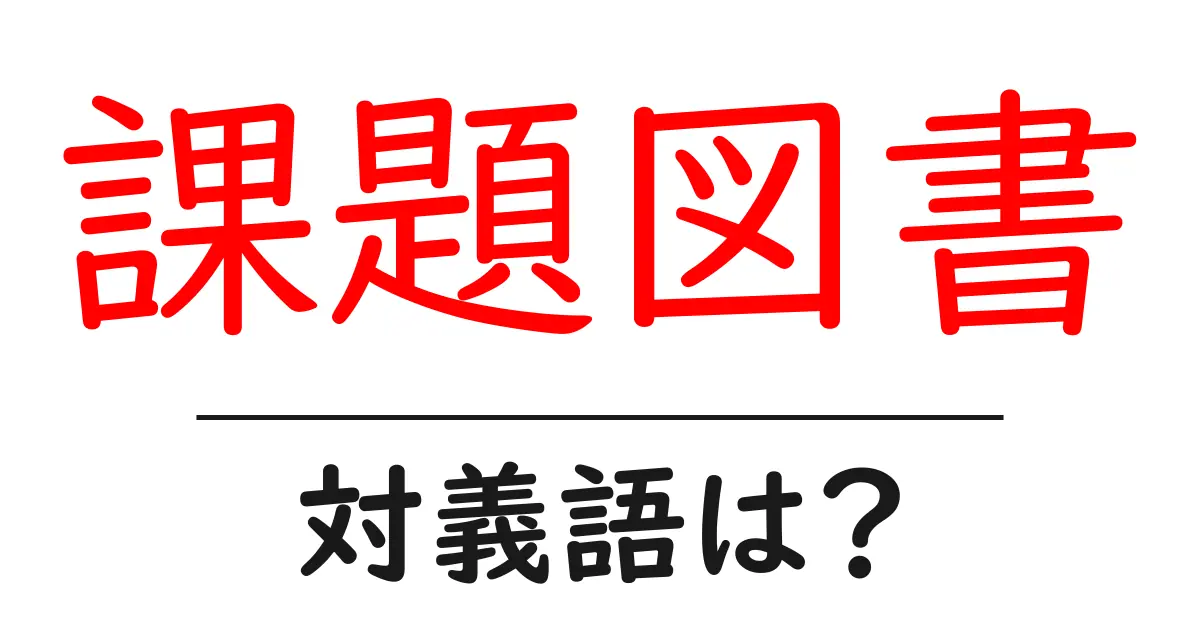 課題図書の対義語・反対語を使用例を交えて分かりやすく解説！