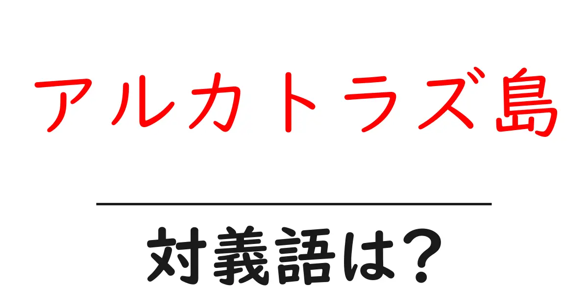 アルカトラズ島の対義語・反対語を使用例を交えて分かりやすく解説!