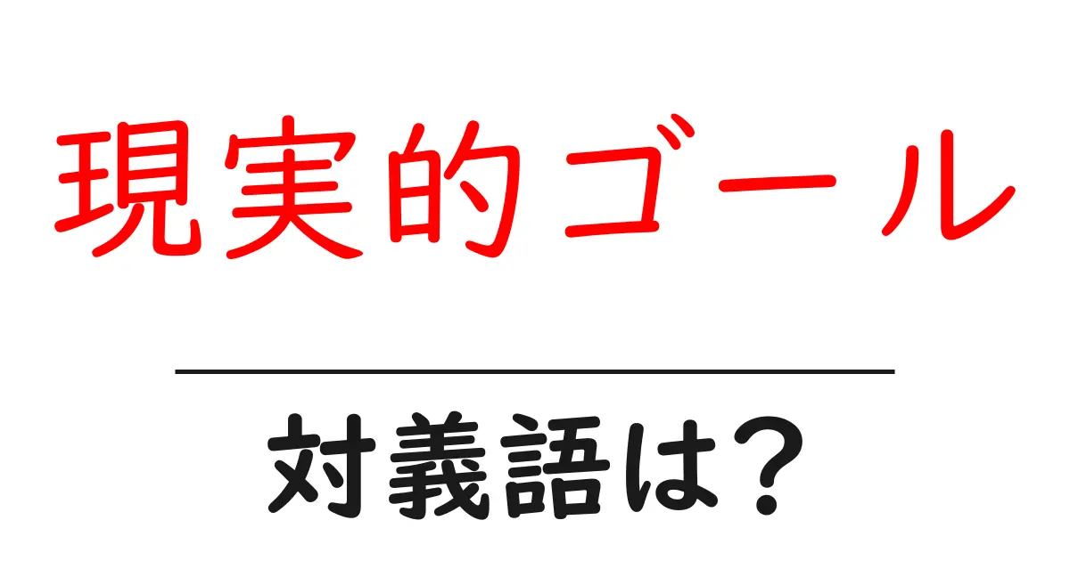 現実的ゴールの対義語・反対語を使用例を交えて分かりやすく解説!