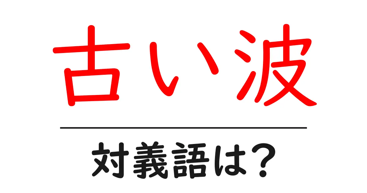 古い波の対義語・反対語を使用例を交えて分かりやすく解説！