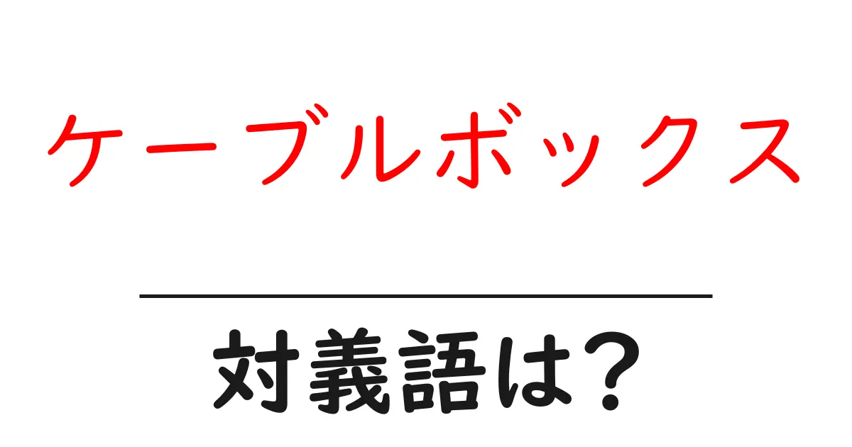 ケーブルボックスの対義語・反対語を使用例を交えて分かりやすく解説!