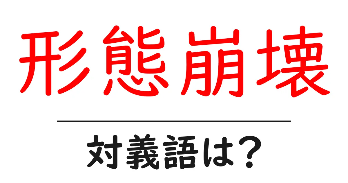 形態崩壊の対義語・反対語を使用例を交えて分かりやすく解説!