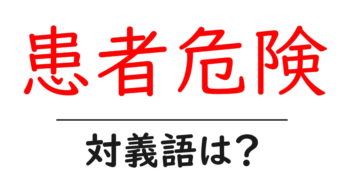 患者危険の対義語・反対語を使用例を交えて分かりやすく解説!