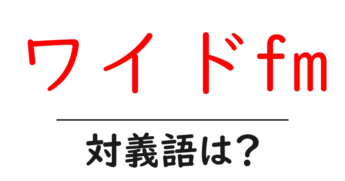 ワイドfmの対義語・反対語を使用例を交えて分かりやすく解説！