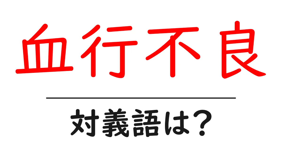 血行不良の対義語・反対語を使用例を交えて分かりやすく解説!