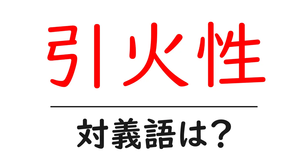 引火性の対義語・反対語を使用例を交えて分かりやすく解説!