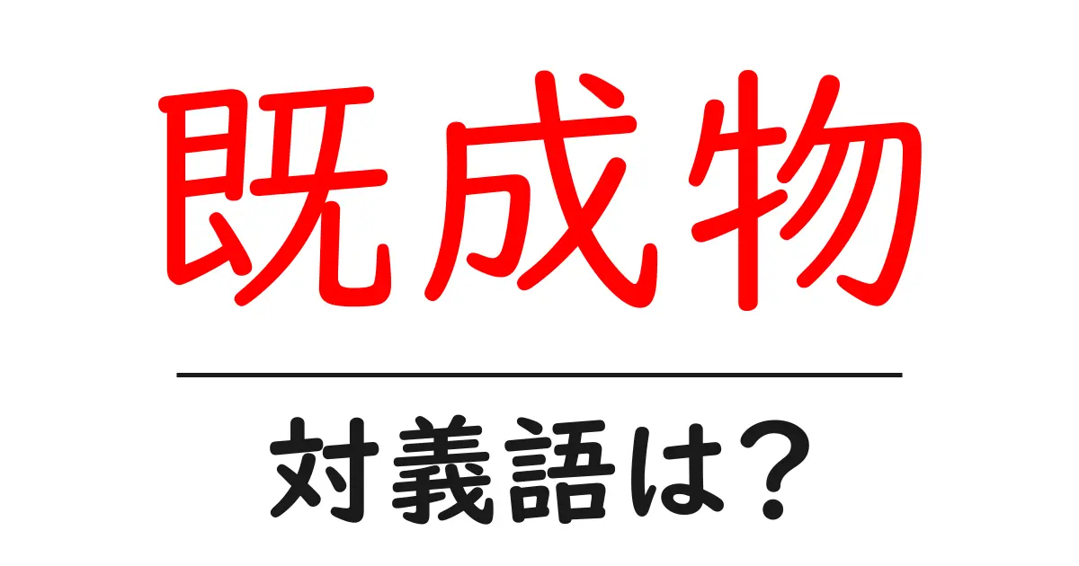 既成物の対義語・反対語を使用例を交えて分かりやすく解説！
