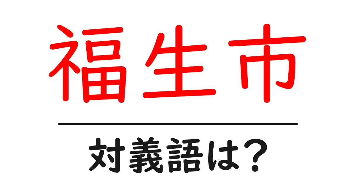 福生市の対義語・反対語を使用例を交えて分かりやすく解説!