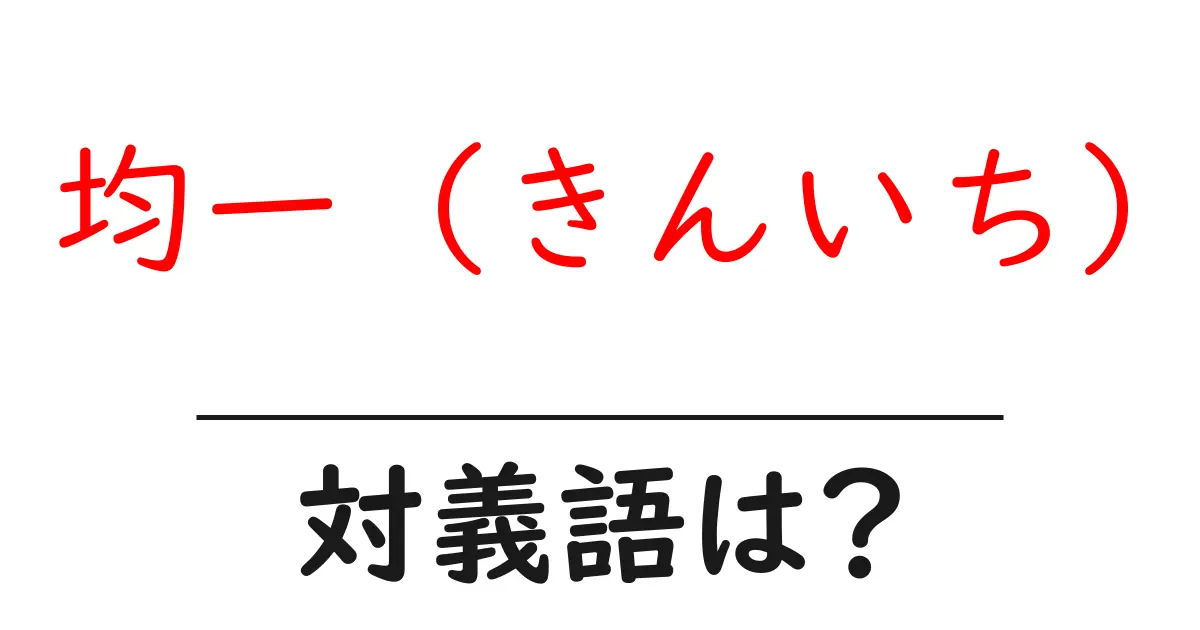均一 (きんいち)の対義語・反対語を使用例を交えて分かりやすく解説!