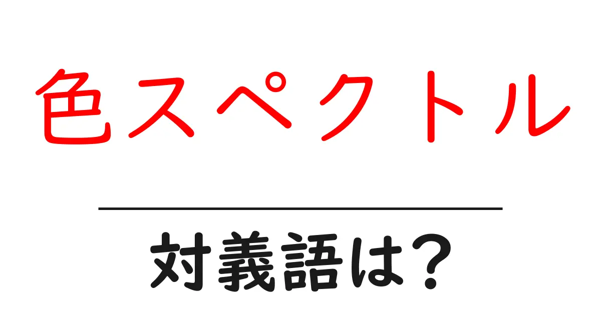 色スペクトルの対義語・反対語を使用例を交えて分かりやすく解説!