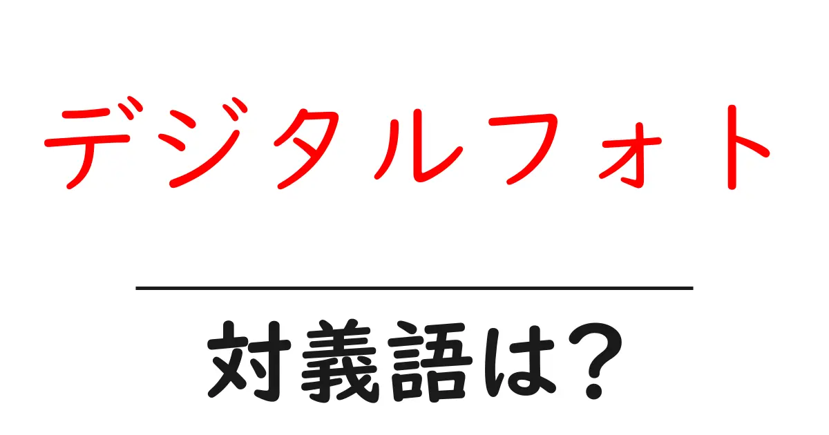 デジタルフォトの対義語・反対語を使用例を交えて分かりやすく解説！