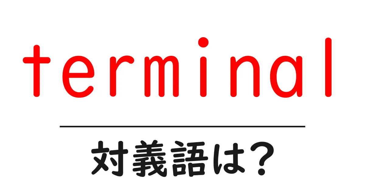 terminalの対義語・反対語を使用例を交えて分かりやすく解説!