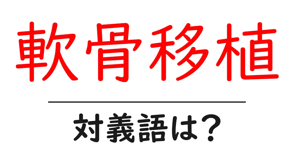 軟骨移植の対義語・反対語を使用例を交えて分かりやすく解説!