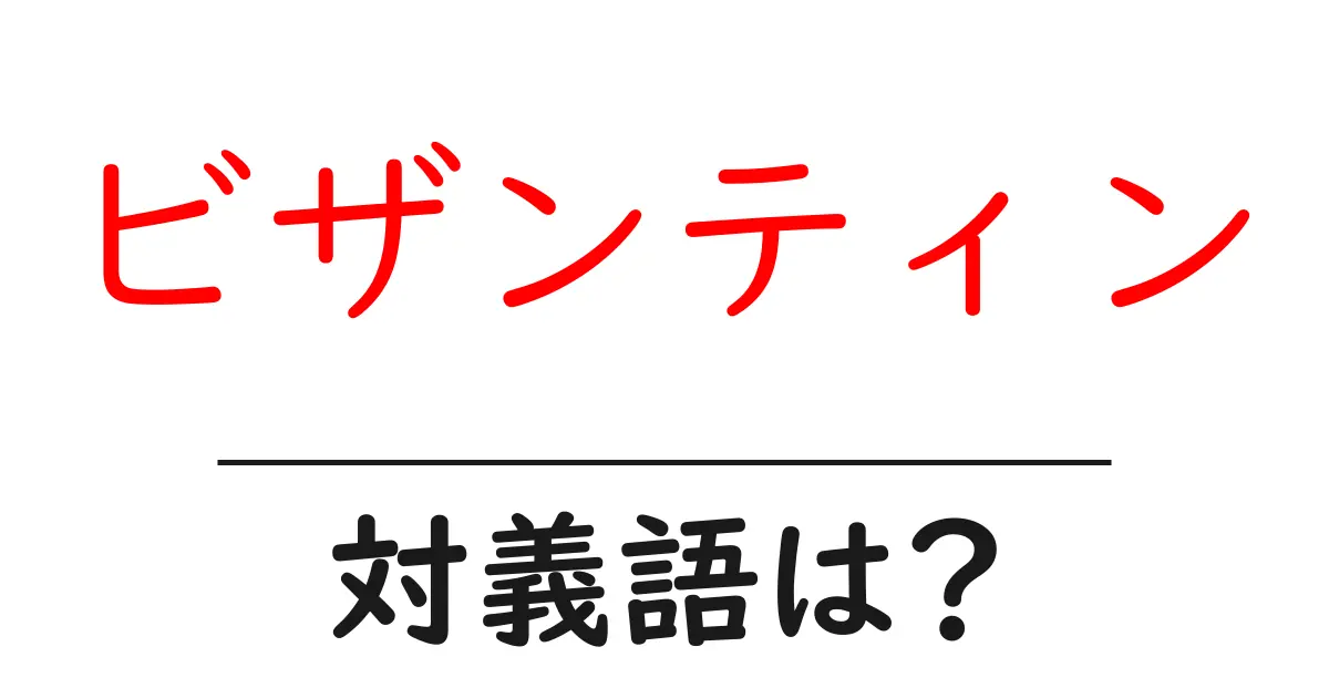 ビザンティンの対義語・反対語を使用例を交えて分かりやすく解説！