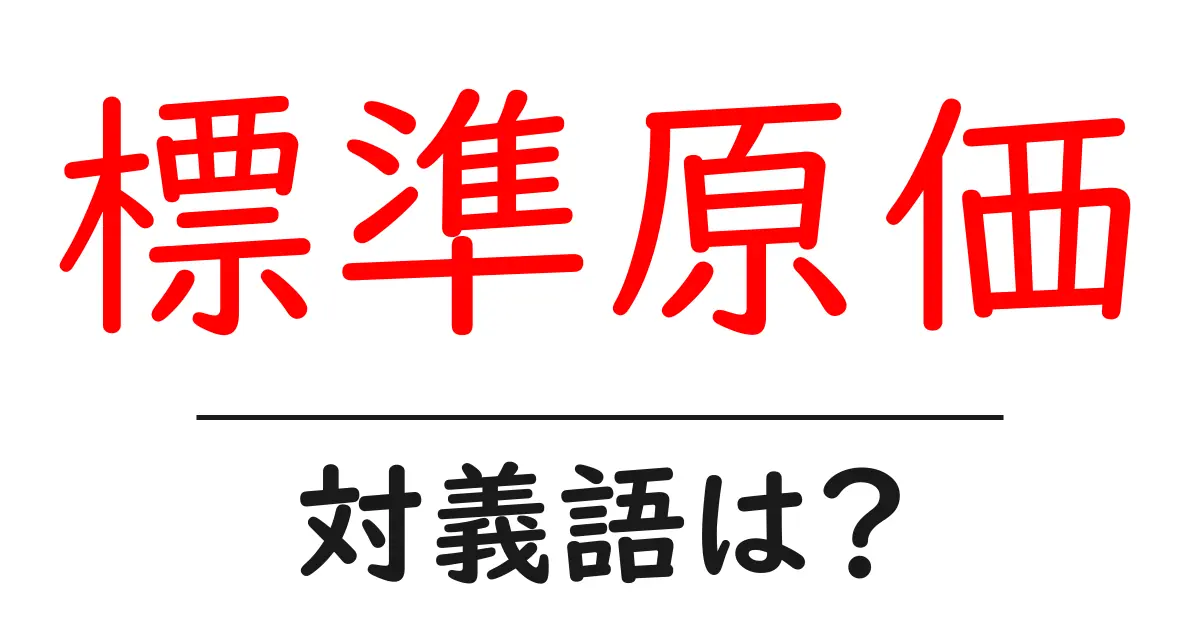 標準原価の対義語・反対語を使用例を交えて分かりやすく解説!