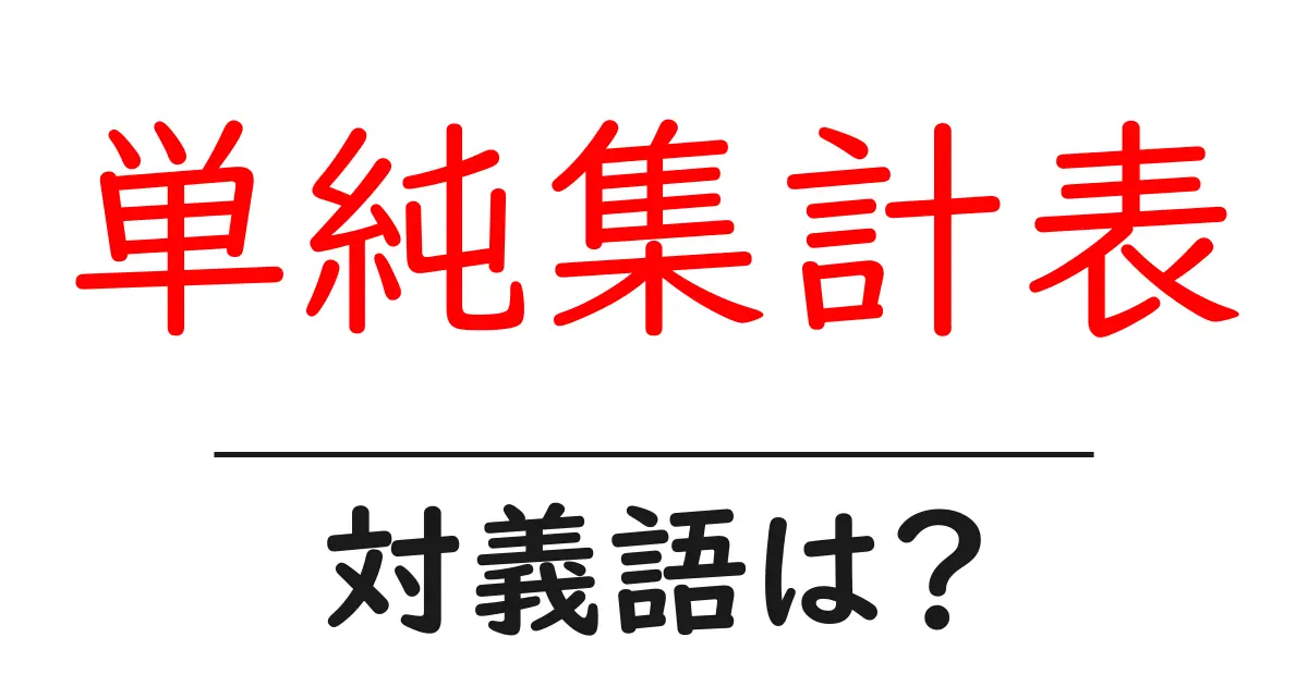 単純集計表の対義語・反対語を使用例を交えて分かりやすく解説!