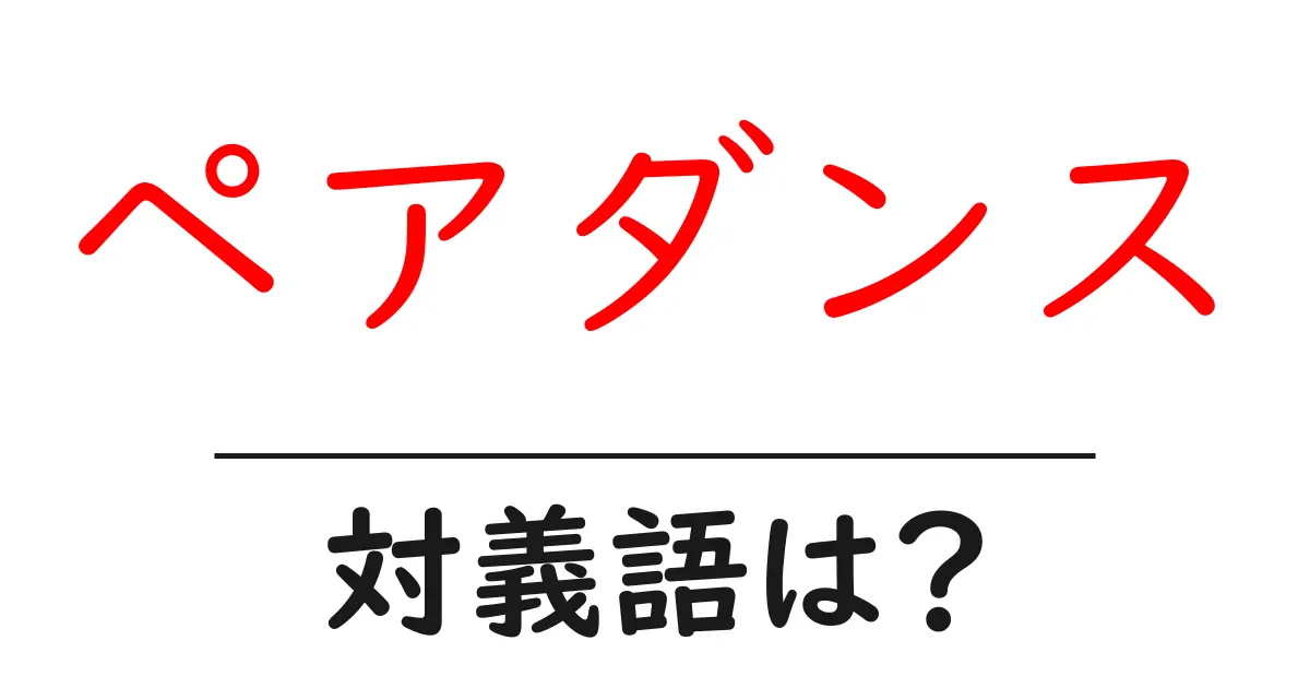 ペアダンスの対義語・反対語を使用例を交えて分かりやすく解説！