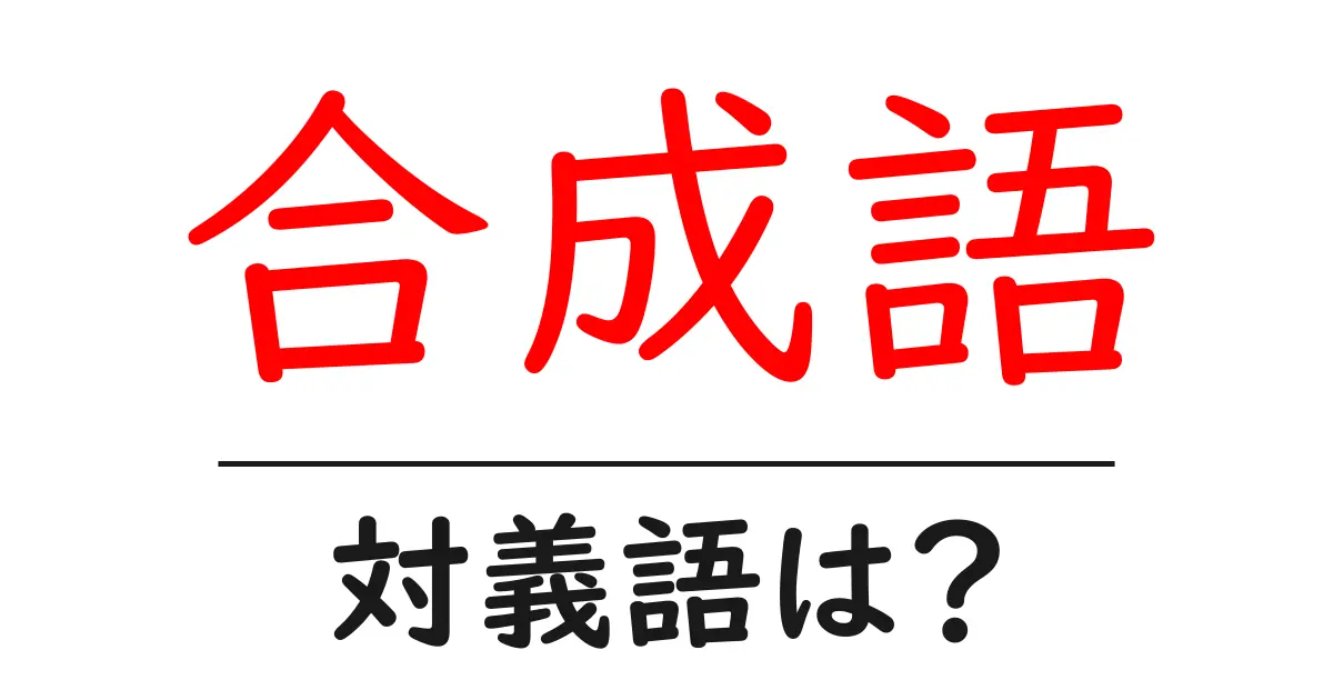 合成語の対義語・反対語を使用例を交えて分かりやすく解説!