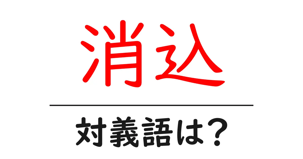 消込の対義語・反対語を使用例を交えて分かりやすく解説！