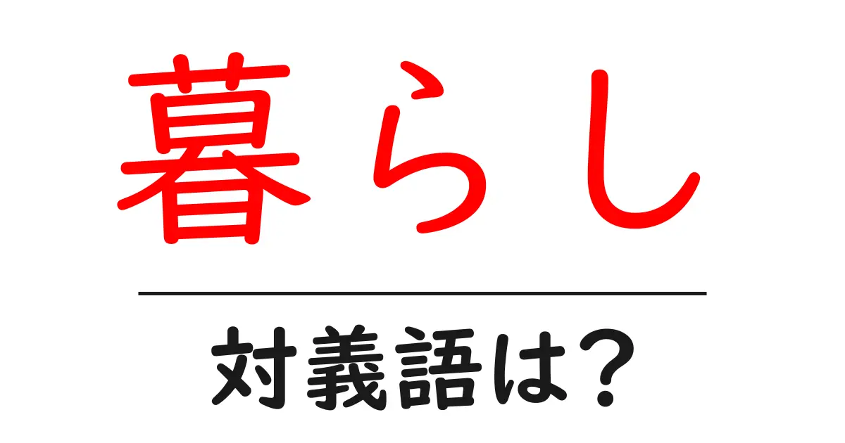 暮らしの対義語・反対語を使用例を交えて分かりやすく解説!